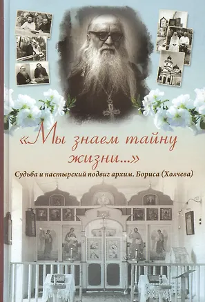 Книга "Мы знаем тайну жизни…": Судьба и пастырский подвиг архимандрита Бориса (Холчева) ()