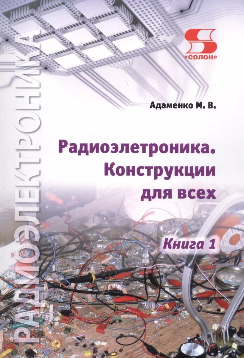 Радиоэлектроника. Конструкции для всех. Книга 1 (Михаил Адаменко) - купить  книгу с доставкой в интернет-магазине «Читай-город». ISBN: 978-5-91359-237-8