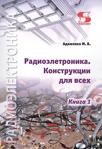 Радиоэлектроника. Конструкции для всех. Книга 1