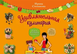 Книга Удивлятельная кулинария / Книга + фигурные формочки (Ирина Степанова)
