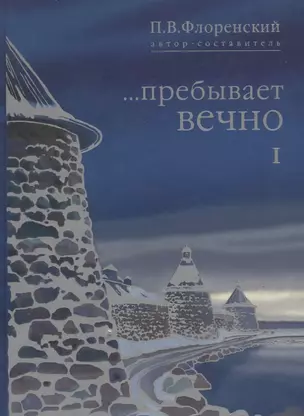 …Пребывает вечно. Письма П.А. Флоренского, Р.Н. Литвинова, Н.Я. Брянцева и А.Ф. Вангейма из Соловецкого лагеря особого назначения. В 4 томах. Том 1 — 2640461 — 1