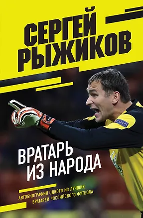 Книга Вратарь из народа. Автобиография одного из лучших вратарей российского футбола (Сергей Рыжиков)