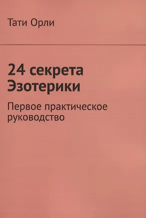 Книга 24 секрета Эзотерики. Первое практическое руководство (Тати Орли)