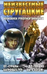 Неизвестные Стругацкие. От "Страны багровых туч" до "Трудно быть богом": черновики, рукописи — 2055933 — 1