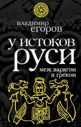 Книга У истоков Руси : меж варягом и греком (Владимир Егоров)