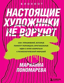 Настоящие художники не воруют. 100+ упражнений, которые помогут порождать оригинальные идеи с нуля и бороться с психологической инерцией