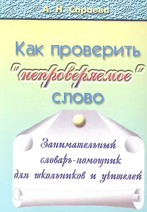 Как проверять "непроверяемое" слово. Занимательный словарь-помощник для школьников и учителей. 720 словарных слов из учебников русского языка с 1-го по 9-й класс: происхождение, толкование, способы проверки "непроверяемых" гласных и согласных. Издание 2-