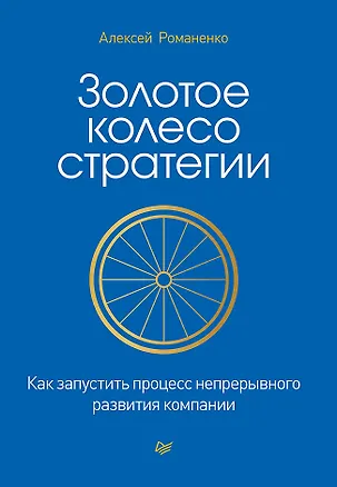 Книга Золотое колесо стратегии. Как запустить процесс непрерывного развития компании (Алексей Романенко)