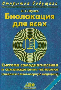 Биолокация для всех Система самодиагностики и самоисцеления человека (введение в многомерную медицину) (Открытия Будущего) (5 изд). Пучко Л (Волошин)