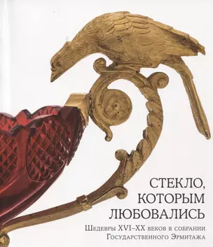 Стекло, которым любовались. Шедевры XVI-XX веков в собрании Государственного Эрмитажа — 2752226 — 1