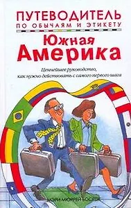 Путеводитель по обычаям и этикету. Южная Америка. Ваш незаменимый помощник...