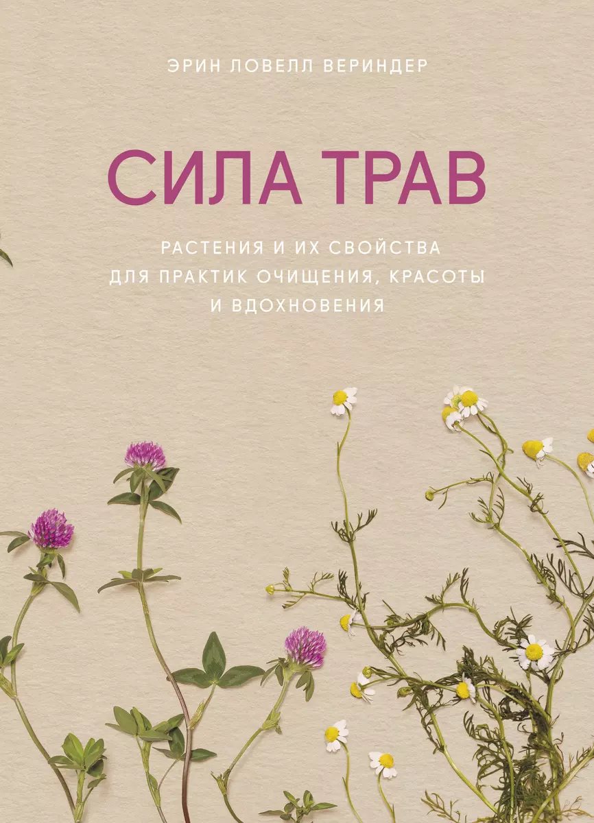 Сила трав. Растения и их свойства для практик очищения, красоты и  вдохновения (Эрин Ловелл Вериндер) - купить книгу с доставкой в  интернет-магазине «Читай-город». ISBN: 978-5-00169-735-0