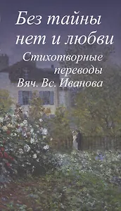 Без тайны нет и любви.Стихотворные переводы Вяч.Вс.Иванова +с/о