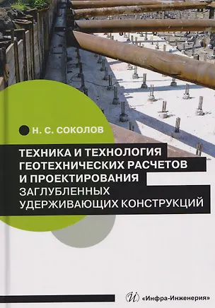 Книга Техника и технология геотехнических расчетов и проектирования заглубленных удерживающих конструкций (Николай Соколов)