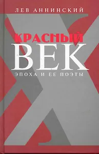 Красный век: Эпоха и ее поэты. В 2 кн. Кн. 1 : Серебро и чернь. Медные трубы / Аннинский Л. (Клуб 36,6)