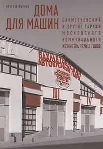 Дома для машин: Бахметьевский и другие гаражи Московского коммунального хозяйства 1920-х годов