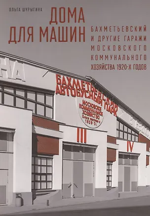 Книга Дома для машин: Бахметьевский и другие гаражи Московского коммунального хозяйства 1920-х годов (Ольга Шурыгина)