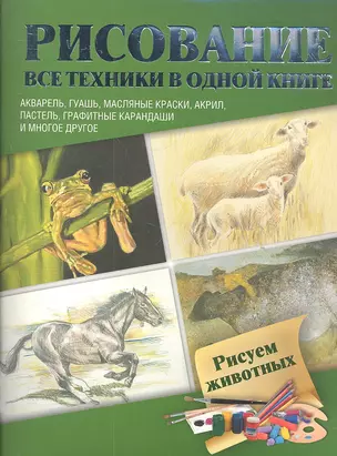 Рисуем животных. Акварель, гуашь, маслянные краски, акрил, пастель, графитные карандаши и многое другое : пер. с англ. — 2309235 — 1