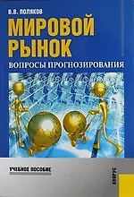 Мировой рынок: вопросы прогнозирования : учебное пособие /2-е изд., перераб. и доп.