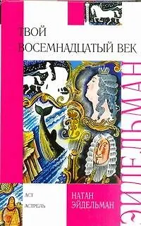 Книга Твой восемнадцатый век (Натан Эйдельман)