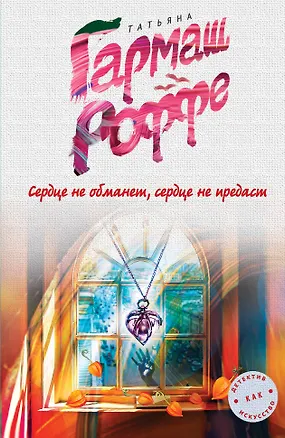 Книга Сердце не обманет, сердце не предаст (Татьяна Гармаш-Роффе)
