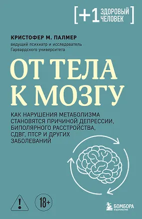 Книга От тела к мозгу. Как нарушения метаболизма становятся причиной депрессии, биполярного расстройства, СДВГ, ПТСР и других заболеваний (Кристофер М. Палмер)