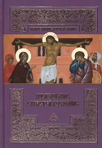 Последование Страстей Господних: Богослужения Великого четверга, Великой пятницы и Великой субботы