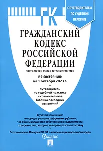 Гражданский Кодекс РФ.Части 1, 2, 3 и 4 по состоянию. на 01.10.23 с таблицей изменений и с путеводителем по судебной практике