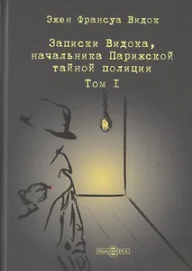 Записки Видока, начальника Парижской тайной полиции. В 3-х томах. Том I