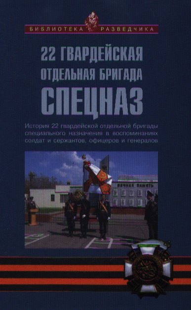 

22 гвардейская отдельная бригада СПЕЦНАЗ: История 22 гвардейской отдельной бригады специального назначения в воспоминаниях солдат и сержантов...