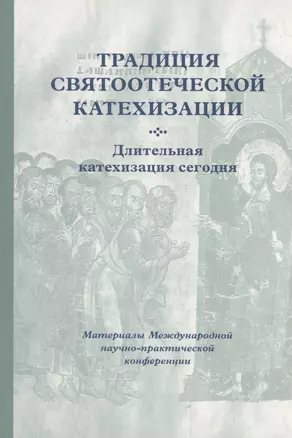 Традиция святоотеческой катехизации : Длительная катехизация сегодня : Материалы Международной научно-практической конференции (Москва - Московская область, 11-13 мая 2015 г.) — 2979120 — 1