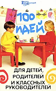 100 идей для детей, родителей и классных руководителей
