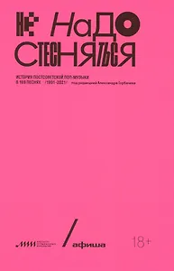 Не надо стесняться. История постсоветской поп-музыки в 169 песнях. 1991-2021