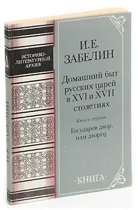 Домашний быт русских царей в XVI и XVII столетиях. Книга первая. Государев двор, или дворец