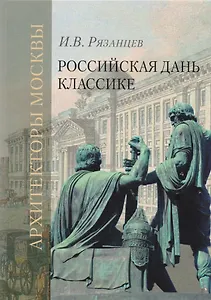 Российская дань классике. Роль московской школы в развитии отечественного зодчества и ваяния второй половины XVIII - начала XIX века