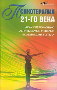 Психотерапия 21-го века и как с ее помощью лечить самые тяжелые болезни души и тела