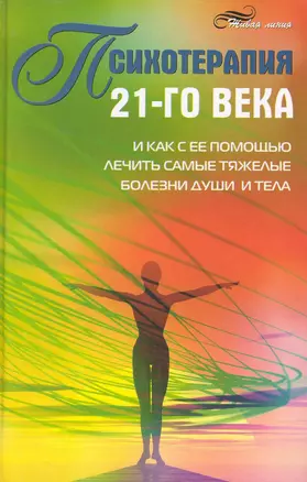 Психотерапия 21-го века и как с ее помощью лечить самые тяжелые болезни души и тела — 2229685 — 1