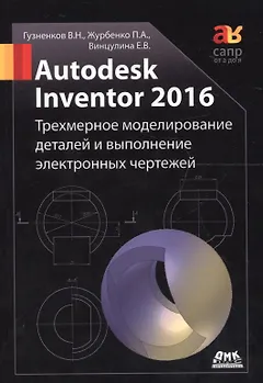 Autodesk Inventor 2016. Трехмерное моделирование деталей и выполнение электронных чертежей: учебное пособие