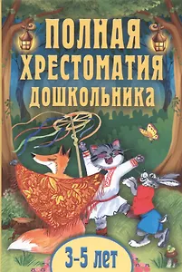 Полная хрестоматия дошкольника. Для 3–5 лет