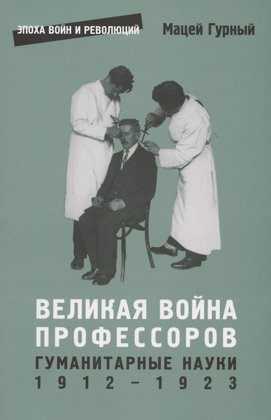 Книга Великая война профессоров. Гуманитарные науки. 1912–1923 (Мацей Гурный) — 1