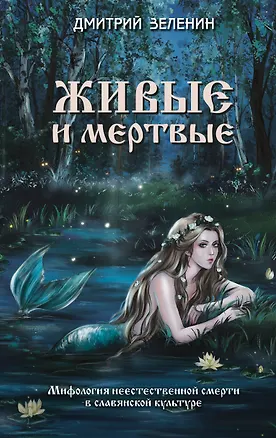 Книга Живые и мертвые. Мифология неестественной смерти в славянской культуре (Дмитрий Зеленин)