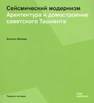 Сейсмический модернизм. Архитектура и домостроение советского Ташкента — 2602995 — 1