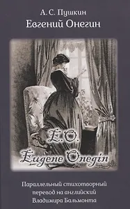 Eвгений Онегин. Роман в стихах. Параллельный стихотворный перевод на английский Владимира Бальмонта / Eugene Onegin. The Novel in Verse by A.S. Pushkin. Parallel verse interpretation by Vladimir Balmont (на русском и английском языках)