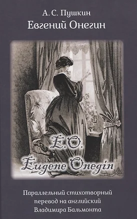 Eвгений Онегин. Роман в стихах. Параллельный стихотворный перевод на английский Владимира Бальмонта / Eugene Onegin. The Novel in Verse by A.S. Pushkin. Parallel verse interpretation by Vladimir Balmont (на русском и английском языках) — 2764955 — 1