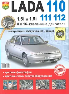 Автомобили Lada 110, 111, 112, двигатели 1,5i и 1,6i.  Эксплуатация, обслуживание, ремонт. Иллюстрированное практическое пособие.