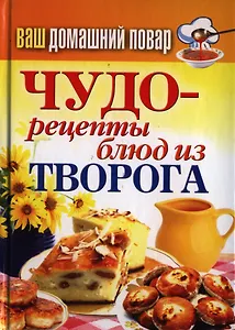 Ваш домашний повар. Чудо-рецепты блюд из творога