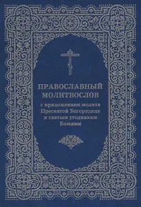 Православный молитвослов с приложением молитв Пресв. Богородице и св. угодникам Божиим