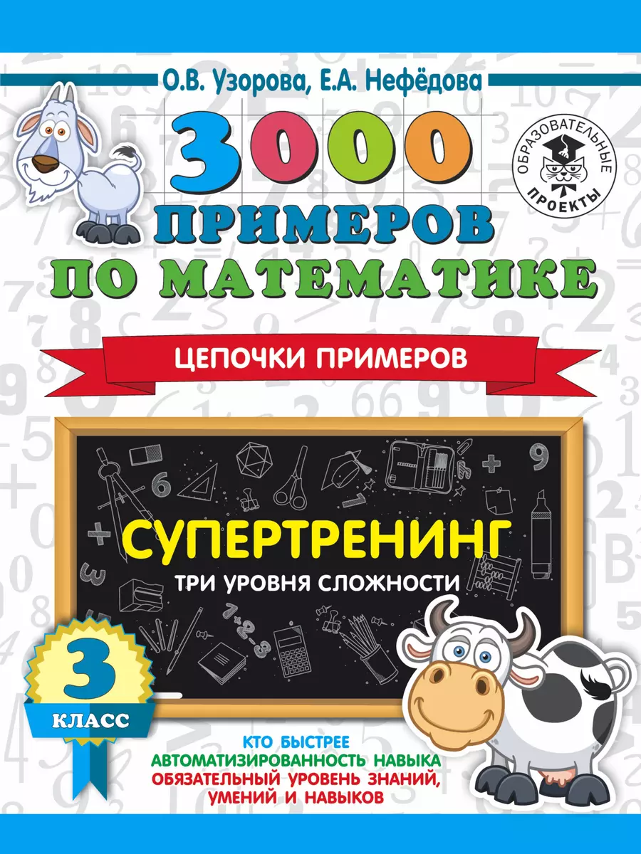 3000 примеров по математике. Супертренинг. Цепочки примеров. Три уровня  сложности. 3 класс (Елена Нефедова, Ольга Узорова) - купить книгу с  доставкой в интернет-магазине «Читай-город». ISBN: 978-5-17-133693-6