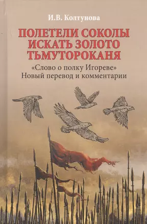 Полетели соколы искать золото Тьмутороканя. "Слово о полку Игореве". Новый перевод и комментарии — 2779245 — 1