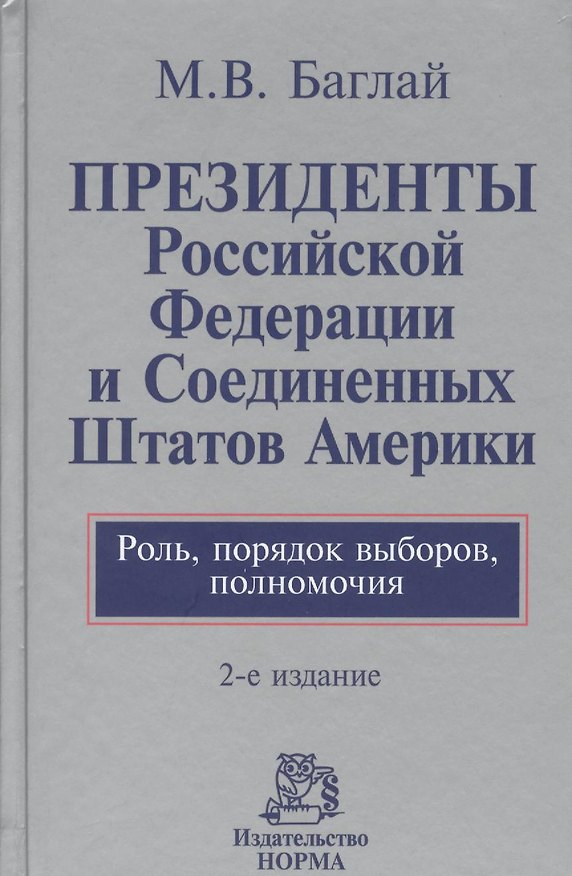 Книга Президенты Российской Федерации и Соединенных Штатов Америки. Роль, порядок выборов, полномочия : монография / 2-е изд., перераб. и доп. (Марат Баглай) — 1
